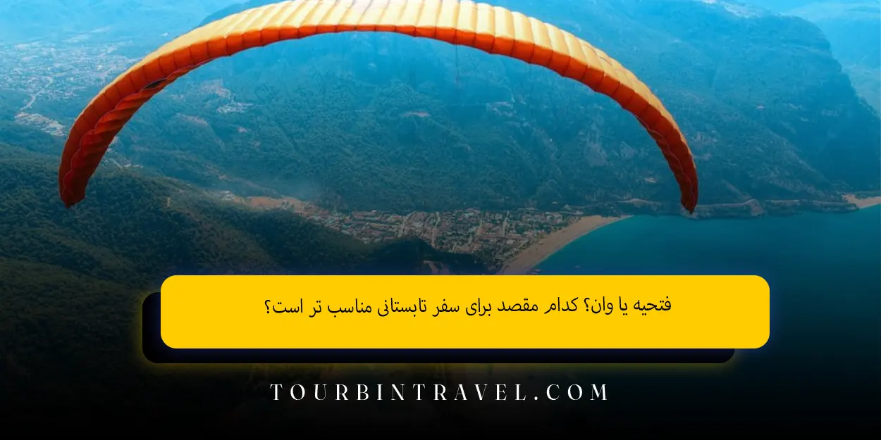 فتحیه یا وان؟ کدام مقصد برای سفر تابستانی مناسب‌ تر است؟